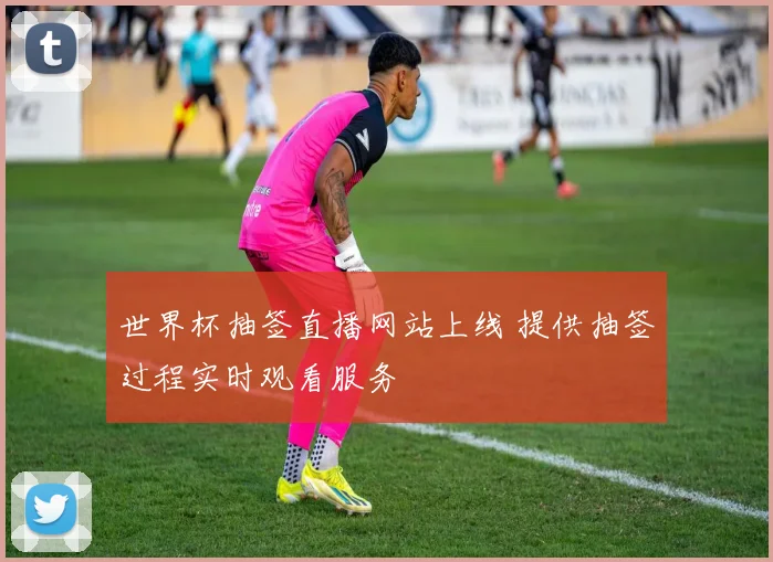 世界杯抽签直播网站上线 提供抽签过程实时观看服务