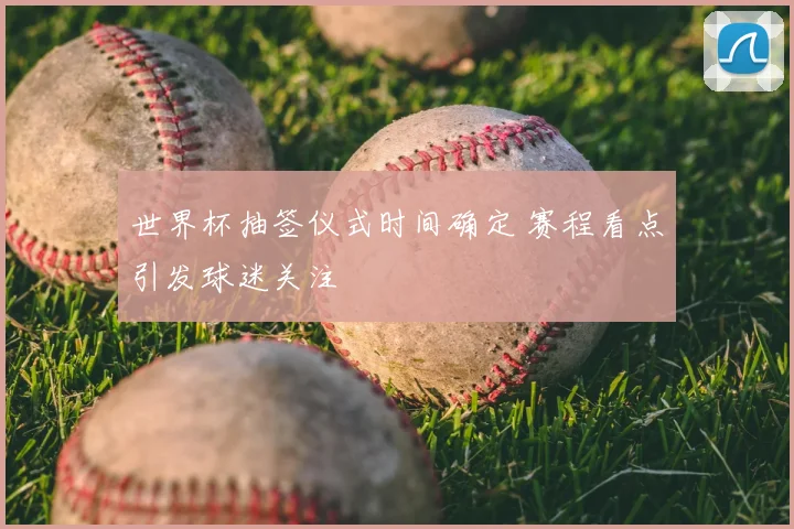世界杯抽签仪式时间确定 赛程看点引发球迷关注