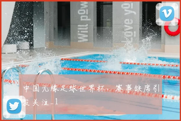 中国无缘足球世界杯，赛事缺席引发关注_1