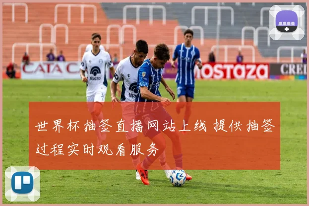 世界杯抽签直播网站上线 提供抽签过程实时观看服务