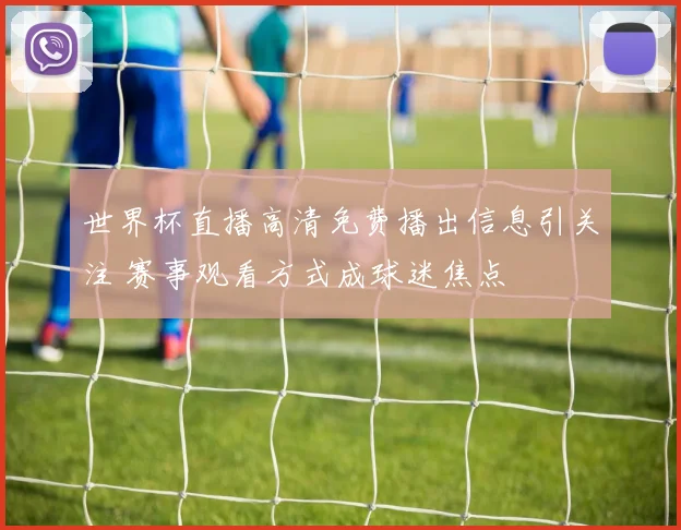 世界杯直播高清免费播出信息引关注 赛事观看方式成球迷焦点