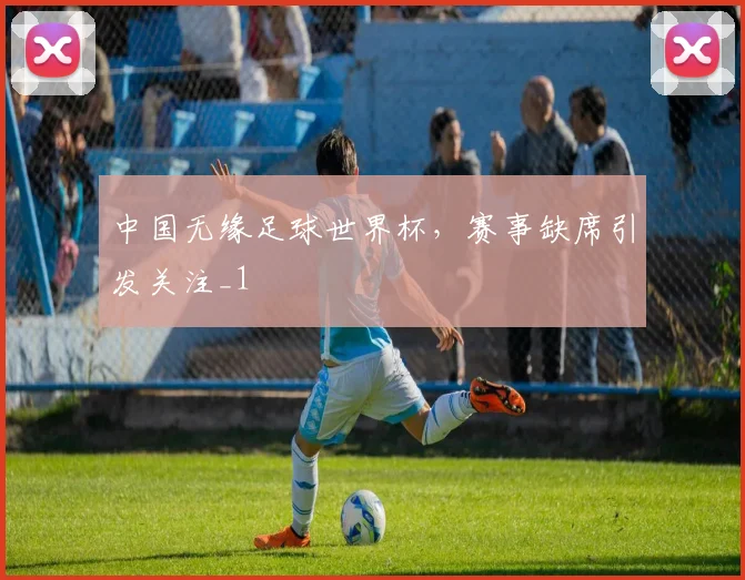 中国无缘足球世界杯,赛事缺席引发关注_1