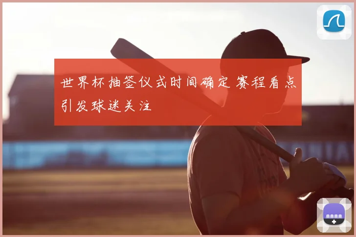 世界杯抽签仪式时间确定 赛程看点引发球迷关注